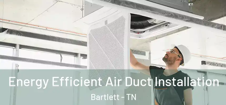  Energy Efficient Air Duct Installation Bartlett - TN