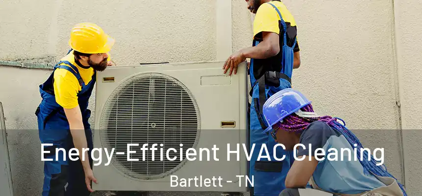 Energy-Efficient HVAC Cleaning Bartlett - TN