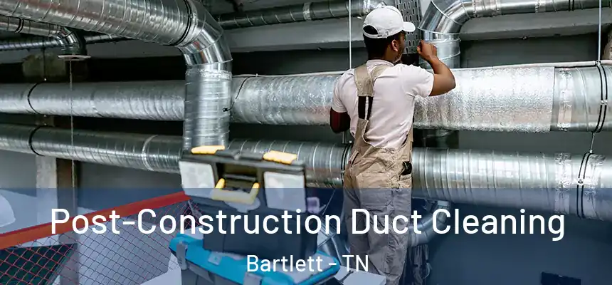 Post-Construction Duct Cleaning Bartlett - TN